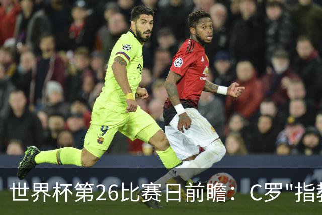 世界杯第26比赛日前瞻：C罗"指教"亚马尔！"好运"美国如何破心魔