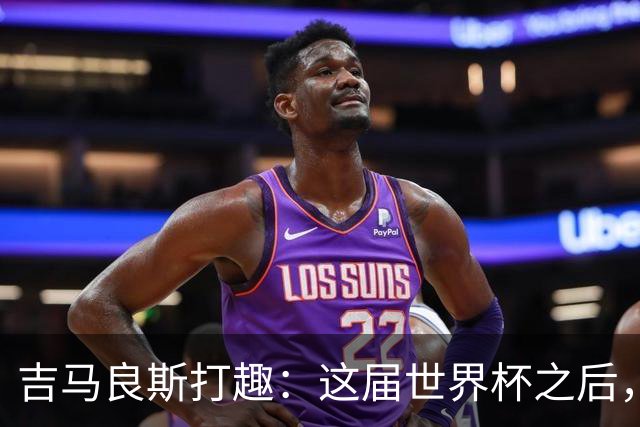 吉马良斯打趣：这届世界杯之后，我的职业生涯估计要缩短两年