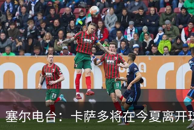 塞尔电台：卡萨多将在今夏离开球队 利雅得新月是具吸引力的选择