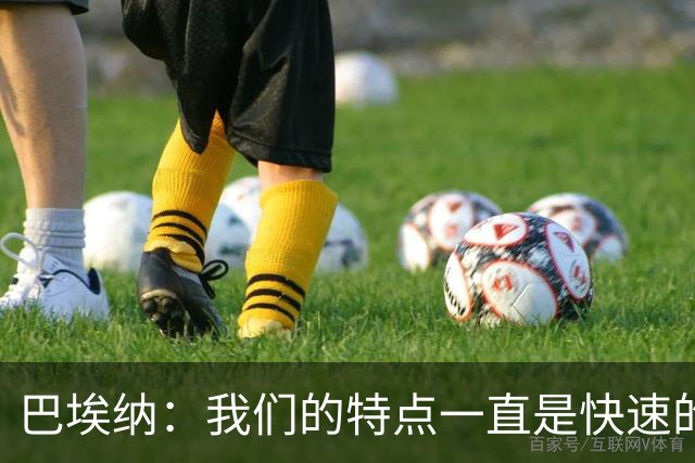 巴埃纳：我们的特点一直是快速的传控配合，也正在找回比赛节奏